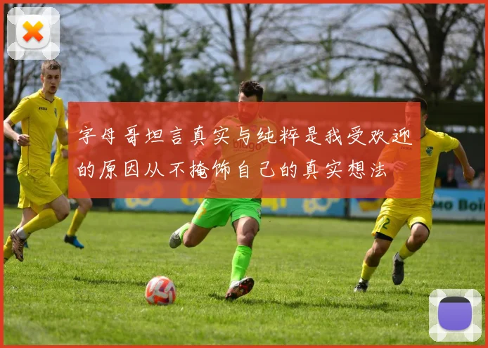 字母哥坦言真实与纯粹是我受欢迎的原因从不掩饰自己的真实想法