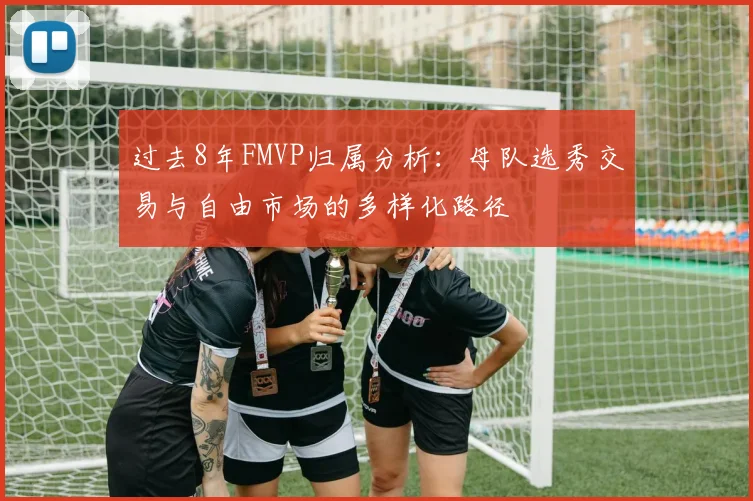 过去8年FMVP归属分析：母队选秀交易与自由市场的多样化路径