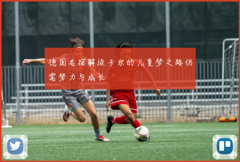 德国名宿解读卡尔的儿皇梦之路仍需努力与成长