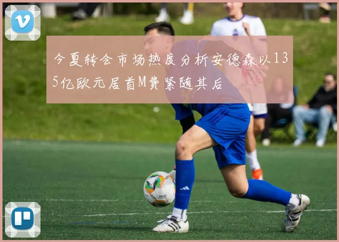 今夏转会市场热度分析安德森以135亿欧元居首M费紧随其后