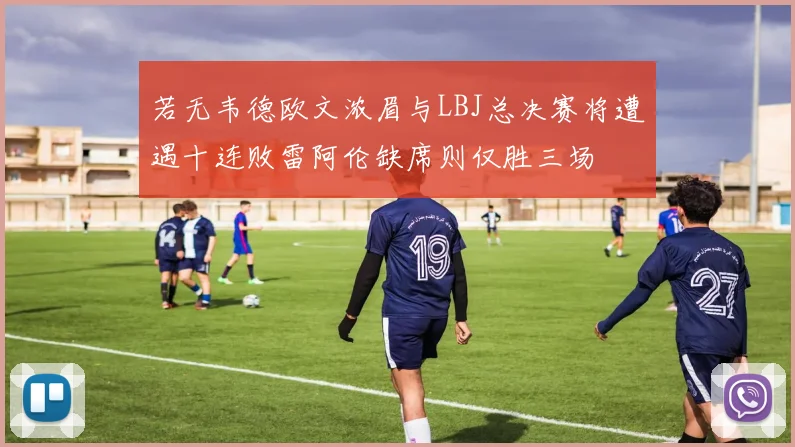 若无韦德欧文浓眉与LBJ总决赛将遭遇十连败雷阿伦缺席则仅胜三场