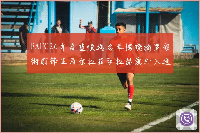 EAFC26年度蓝候选名单揭晓梅罗领衔前锋亚马尔拉菲萨拉赫意外入选中场