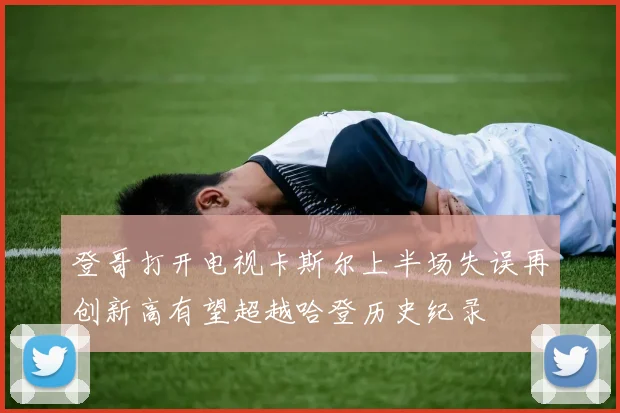 登哥打开电视卡斯尔上半场失误再创新高有望超越哈登历史纪录