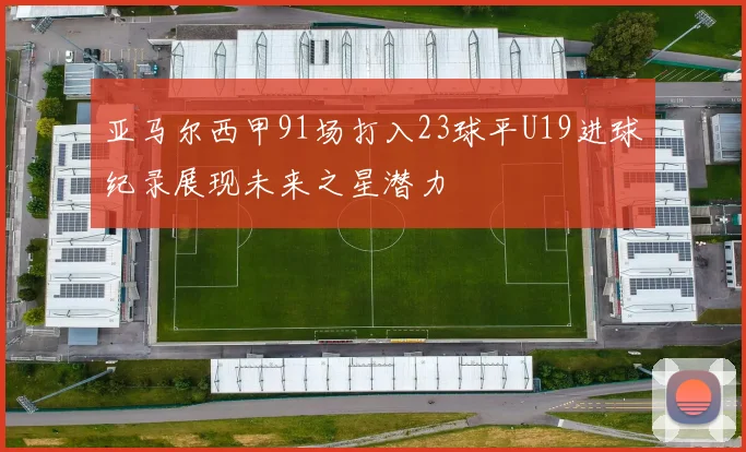 亚马尔西甲91场打入23球平U19进球纪录展现未来之星潜力