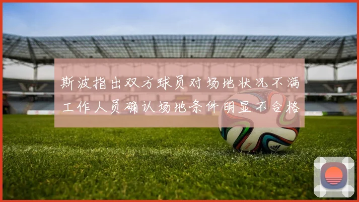 斯波指出双方球员对场地状况不满工作人员确认场地条件明显不合格