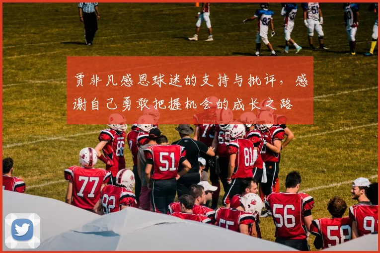贾非凡感恩球迷的支持与批评，感谢自己勇敢把握机会的成长之路