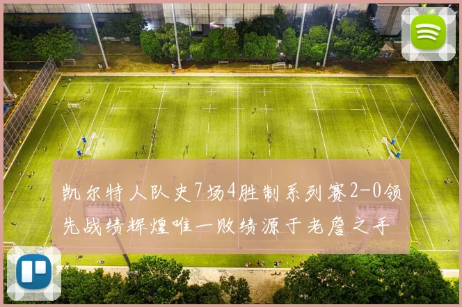 凯尔特人队史7场4胜制系列赛2-0领先战绩辉煌唯一败绩源于老詹之手