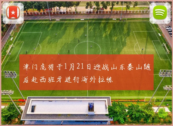 津门虎将于1月21日迎战山东泰山随后赴西班牙进行海外拉练