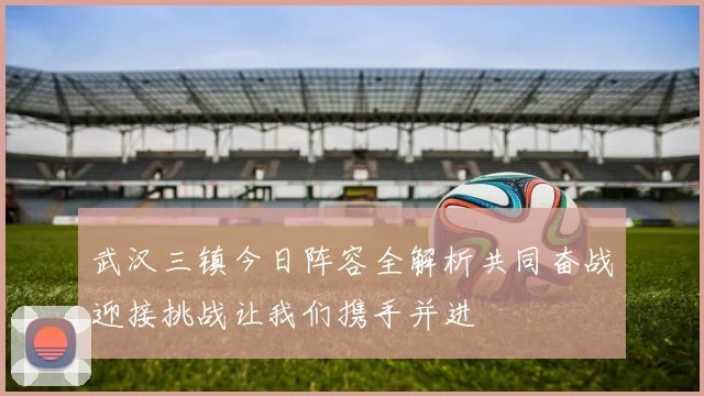 武汉三镇今日阵容全解析共同奋战迎接挑战让我们携手并进